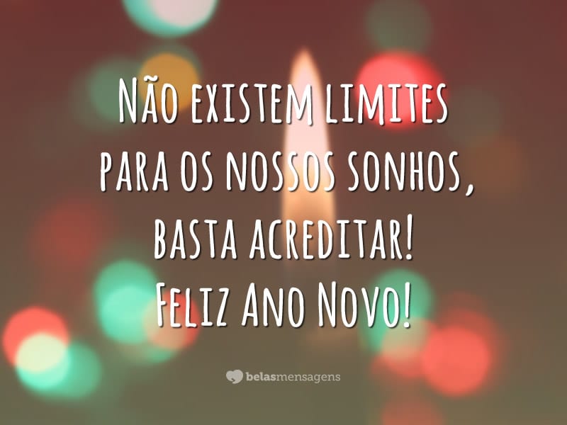 Não existem limites para os nossos sonhos, basta acreditar! Feliz Ano Novo!