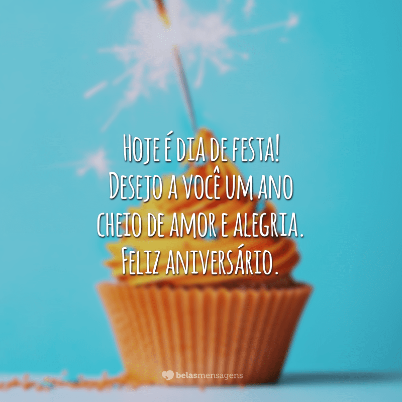 Hoje é dia de festa! Desejo a você um ano cheio de amor e alegria. Feliz aniversário.