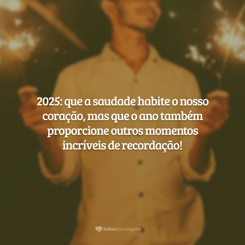 2025: que a saudade habite o nosso coração, mas que o ano também proporcione outros momentos incríveis de recordação!