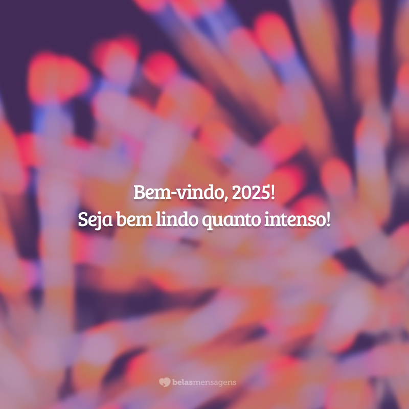 Bem-vindo, 2025! Seja bem lindo quanto intenso!