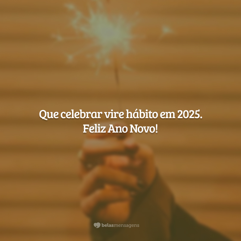 Que celebrar vire hábito em 2025. Feliz Ano Novo!