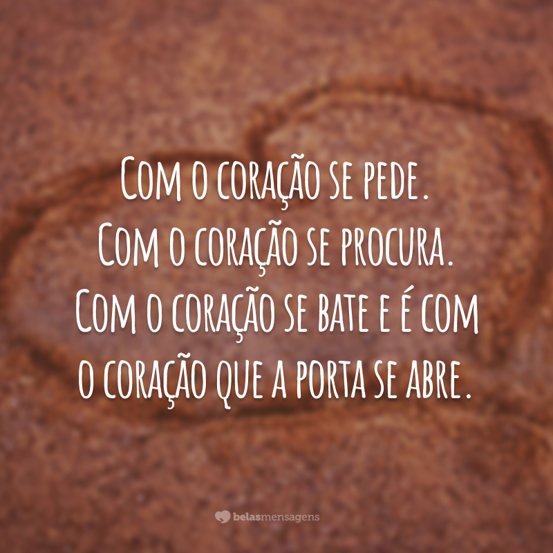 Com o coração se pede. Com o coração se procura. Com o coração se bate e é com o coração que a porta se abre.