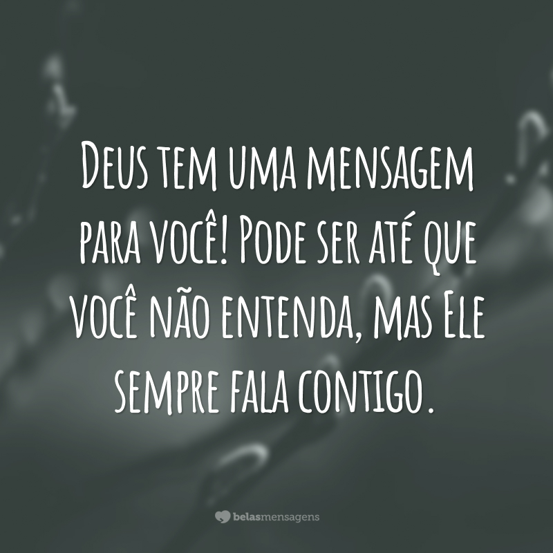 Deus tem uma mensagem para você! Pode ser até que você não entenda, mas Ele sempre fala contigo.