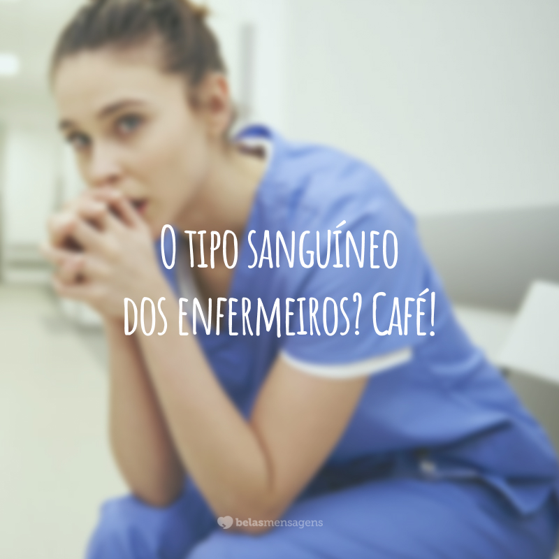 O tipo sanguíneo dos enfermeiros? Café!