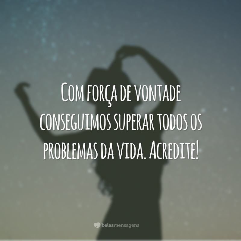 Com força de vontade conseguimos superar todos os problemas da vida. Acredite!