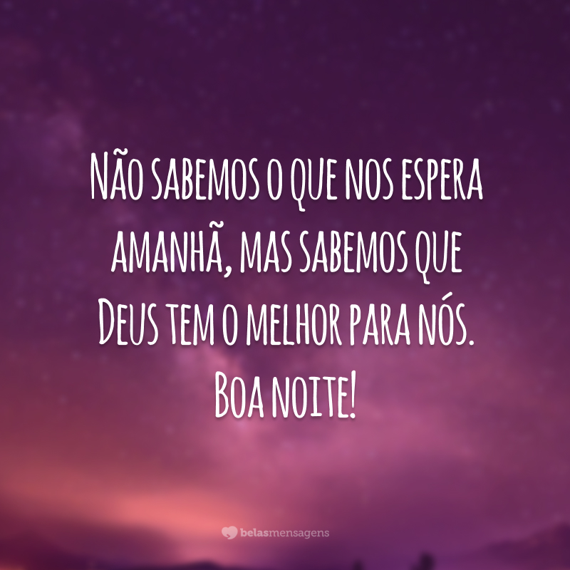 Não sabemos o que nos espera amanhã, mas sabemos que Deus tem o melhor para nós. Boa noite!