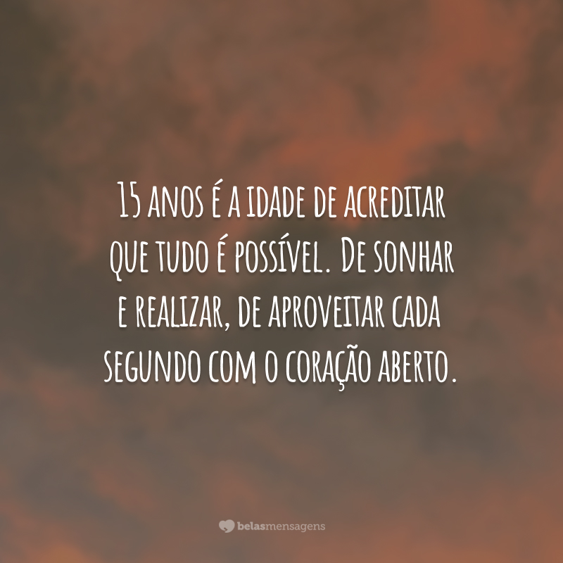 15 anos é a idade de acreditar que tudo é possível. De sonhar e realizar, de aproveitar cada segundo com o coração aberto.