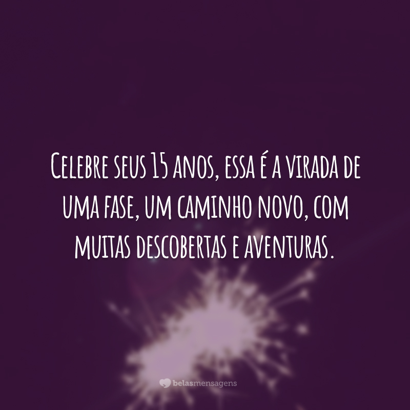 Celebre seus 15 anos, essa é a virada de uma fase, um caminho novo, com muitas descobertas e aventuras.