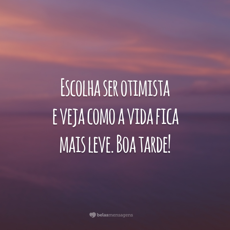 Escolha ser otimista e veja como a vida fica mais leve. Boa tarde!