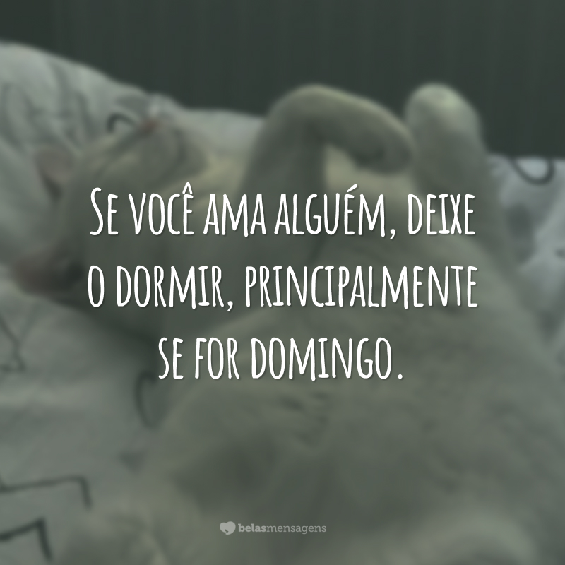 Se você ama alguém, deixe o dormir, principalmente se for domingo.