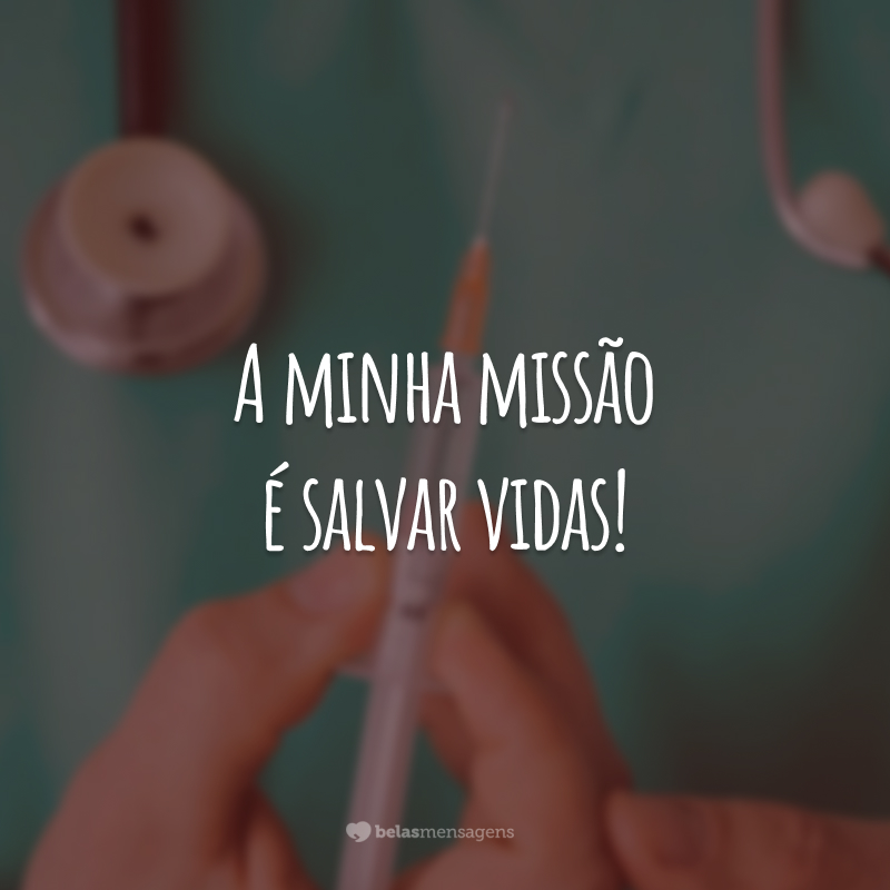 A minha missão é salvar vidas!