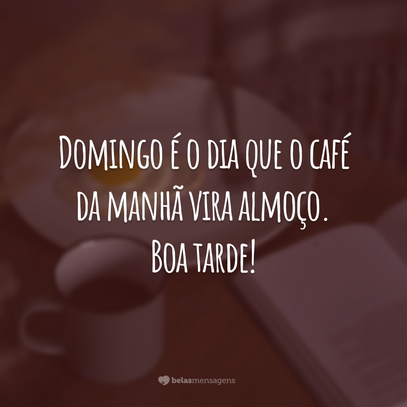 Domingo é o dia que o café da manhã vira almoço. Boa tarde!