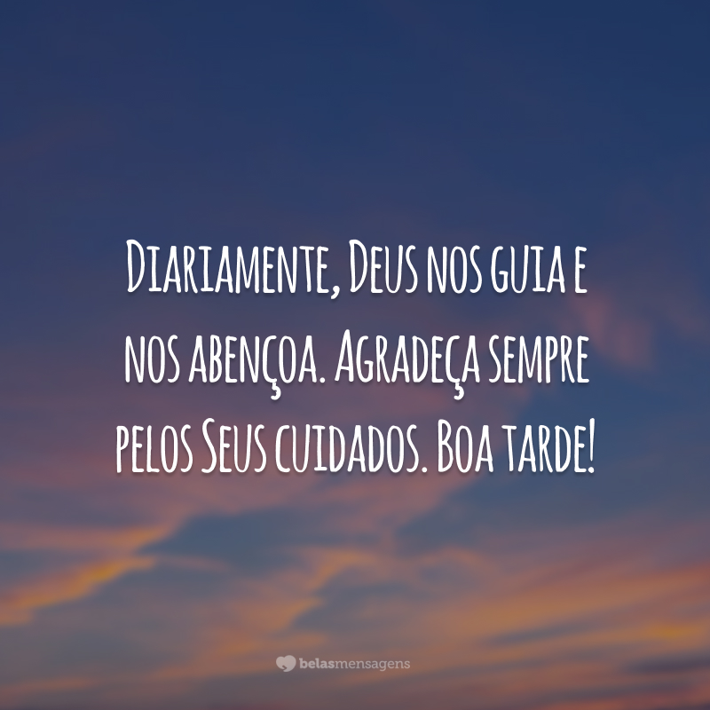 Diariamente, Deus nos guia e nos abençoa. Agradeça sempre pelos Seus cuidados. Boa tarde!