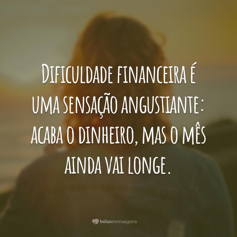 Dificuldade financeira é uma sensação angustiante: acaba o dinheiro, mas o mês ainda vai longe.