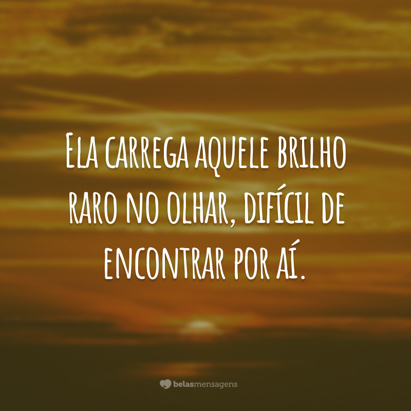 Ela carrega aquele brilho raro no olhar, difícil de encontrar por aí.