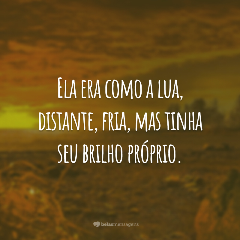 Ela era como a lua, distante, fria, mas tinha seu brilho próprio.