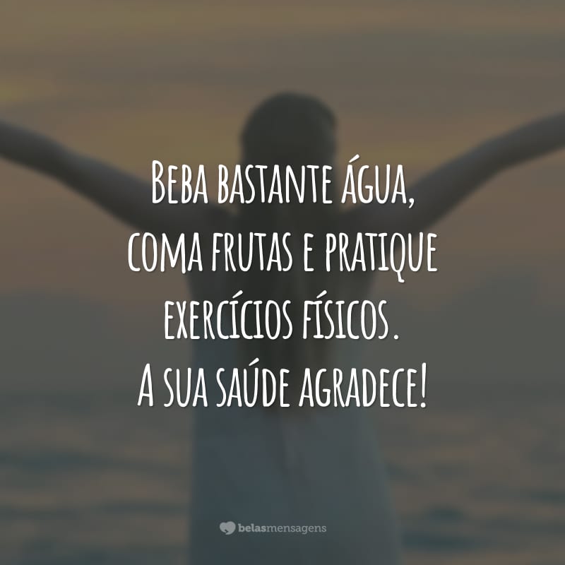 Beba bastante água, coma frutas e pratique exercícios físicos. A sua saúde agradece!