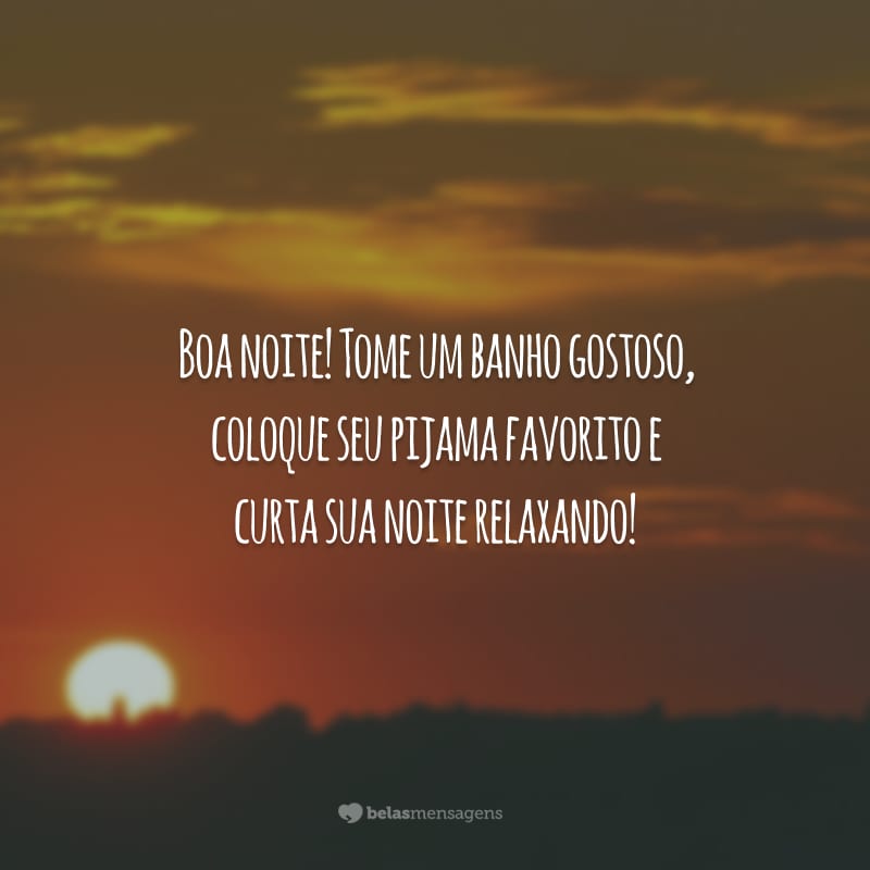 Boa noite! Tome um banho gostoso, coloque seu pijama favorito e curta sua noite relaxando!