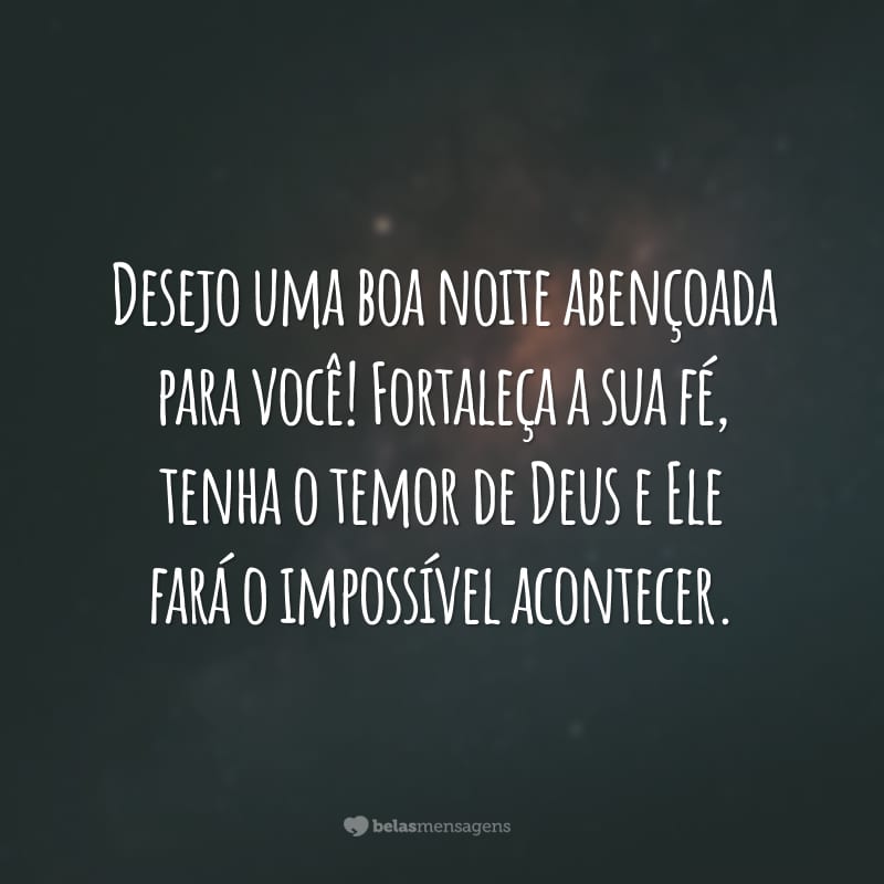 Desejo uma boa noite abençoada para você! Fortaleça a sua fé, tenha o temor de Deus e Ele fará o impossível acontecer.