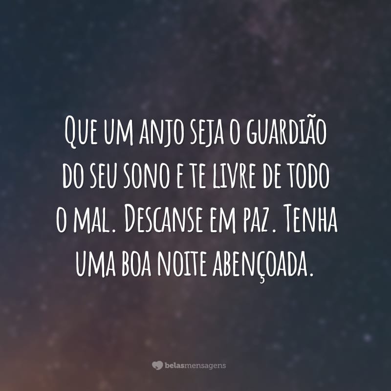 Que um anjo seja o guardião do seu sono e te livre de todo o mal. Descanse em paz. Tenha uma boa noite abençoada.