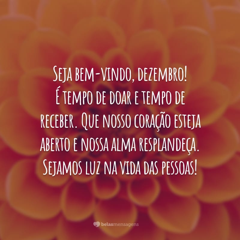 Seja bem-vindo, dezembro! É tempo de doar e tempo de receber. Que nosso coração esteja aberto e nossa alma resplandeça. Sejamos luz na vida das pessoas!