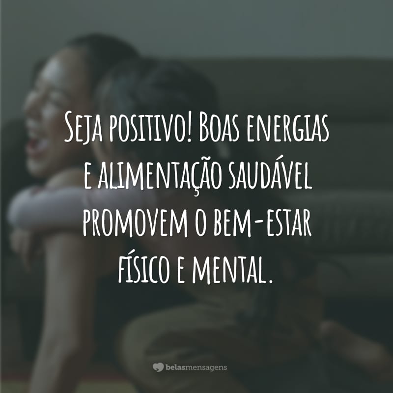 Seja positivo! Boas energias e alimentação saudável promovem o bem-estar físico e mental.