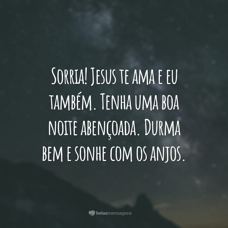 Sorria! Jesus te ama e eu também. Tenha uma boa noite abençoada. Durma bem e sonhe com os anjos.