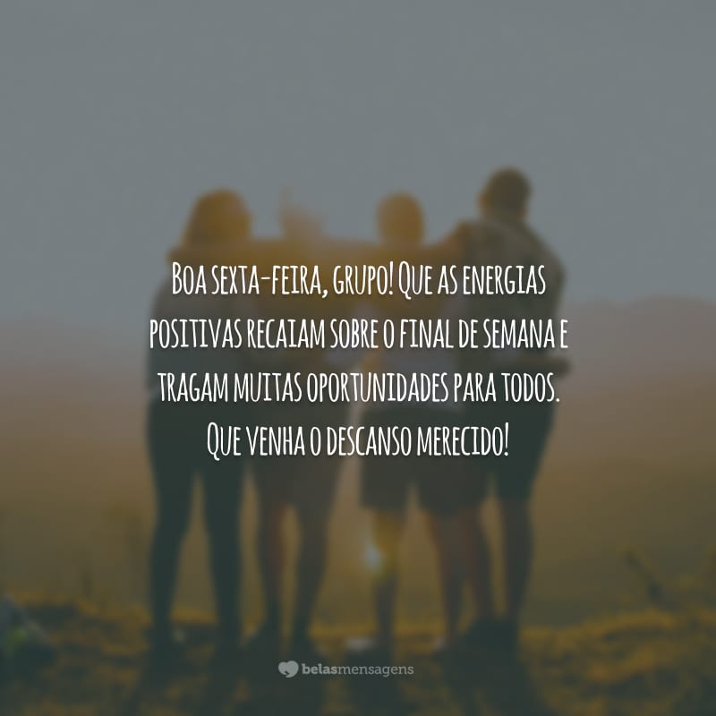 Boa sexta-feira, grupo! Que as energias positivas recaiam sobre o final de semana e tragam muitas oportunidades para todos. Que venha o descanso merecido!