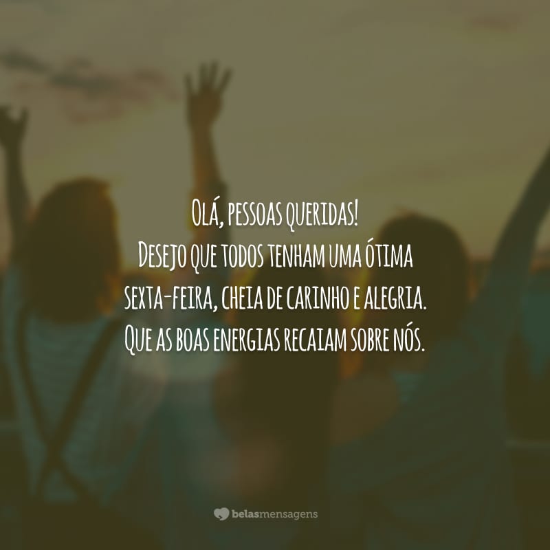 Olá, pessoas queridas! Desejo que todos tenham uma ótima sexta-feira, cheia de carinho e alegria. Que as boas energias recaiam sobre nós.