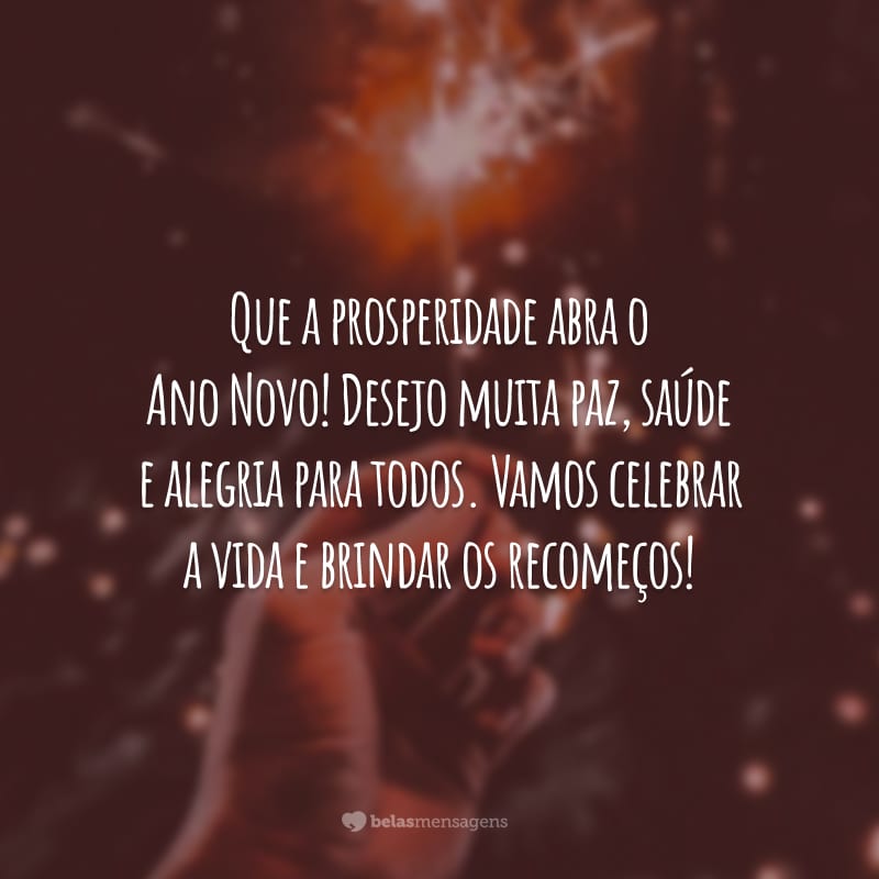 Que a prosperidade abra o Ano Novo! Desejo muita paz, saúde e alegria para todos. Vamos celebrar a vida e brindar os recomeços!