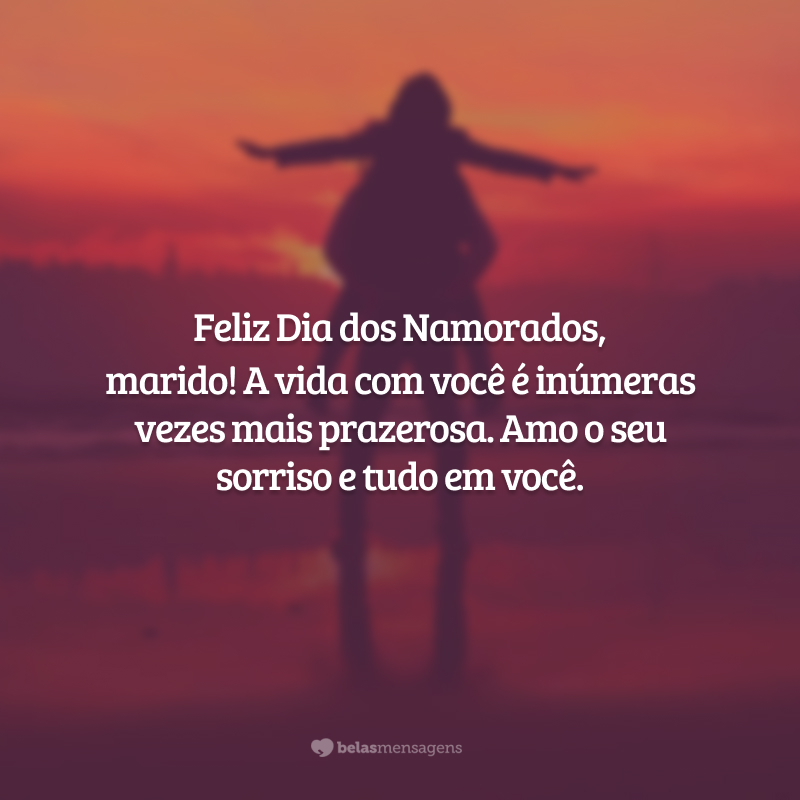 Feliz Dia dos Namorados, marido! A vida com você é inúmeras vezes mais prazerosa. Amo o seu sorriso e tudo em você.