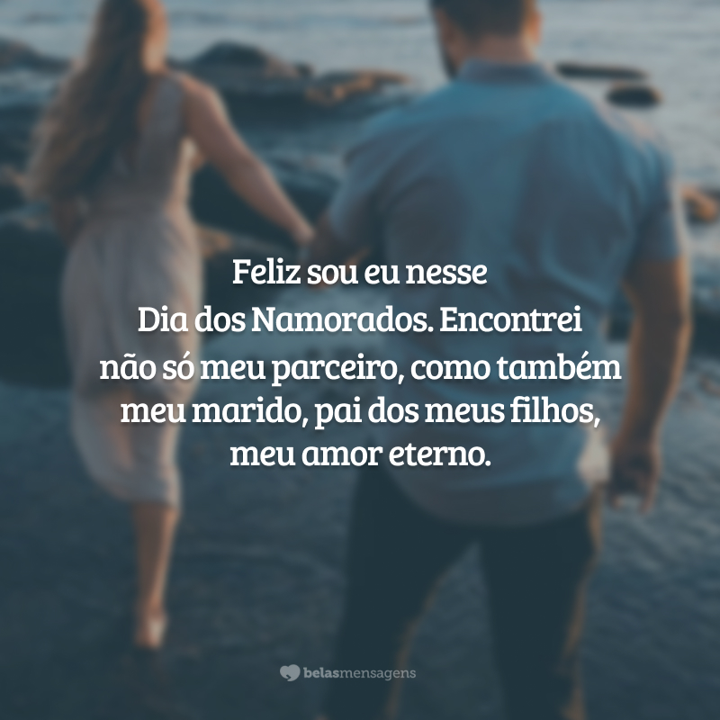 Feliz sou eu nesse Dia dos Namorados. Encontrei não só meu parceiro, como também meu marido, pai dos meus filhos, meu amor eterno.