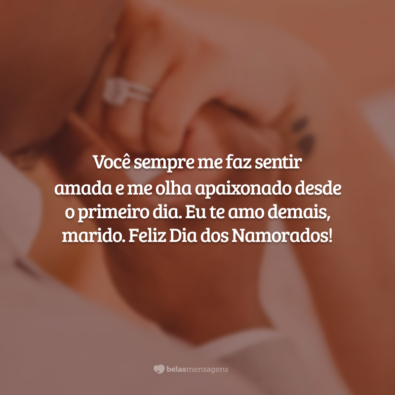 Você sempre me faz sentir amada e me olha apaixonado desde o primeiro dia. Eu te amo demais, marido. Feliz Dia dos Namorados!