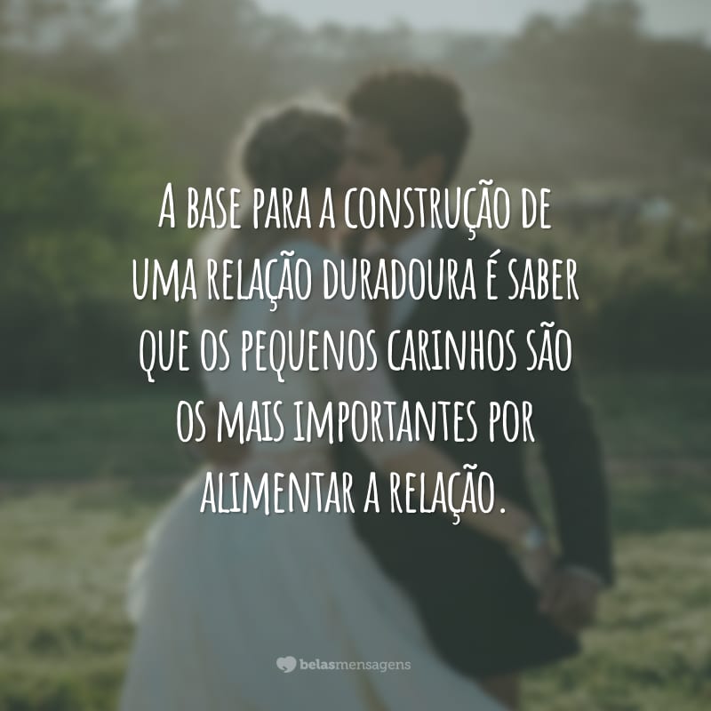 A base para a construção de uma relação duradoura é saber que os pequenos carinhos são os mais importantes por alimentar a relação.