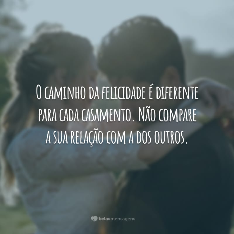 O caminho da felicidade é diferente para cada casamento. Não compare a sua relação com a dos outros.