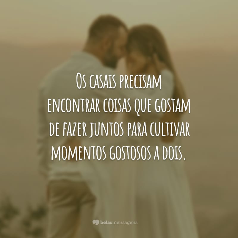 Os casais precisam encontrar coisas que gostam de fazer juntos para cultivar momentos gostosos a dois.