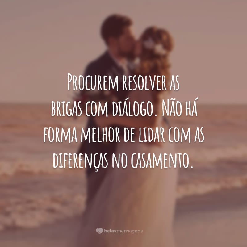 Procurem resolver as brigas com diálogo. Não há forma melhor de lidar com as diferenças no casamento.