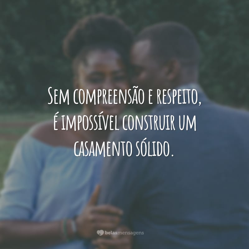 Sem compreensão e respeito, é impossível construir um casamento sólido.