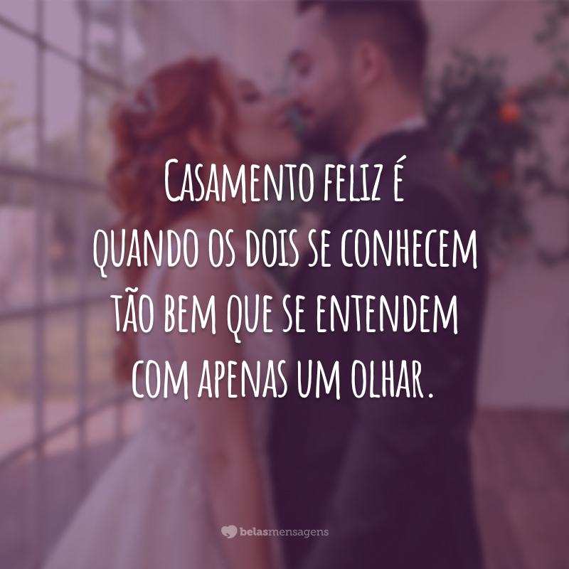 Casamento feliz é quando os dois se conhecem tão bem que se entendem com apenas um olhar.