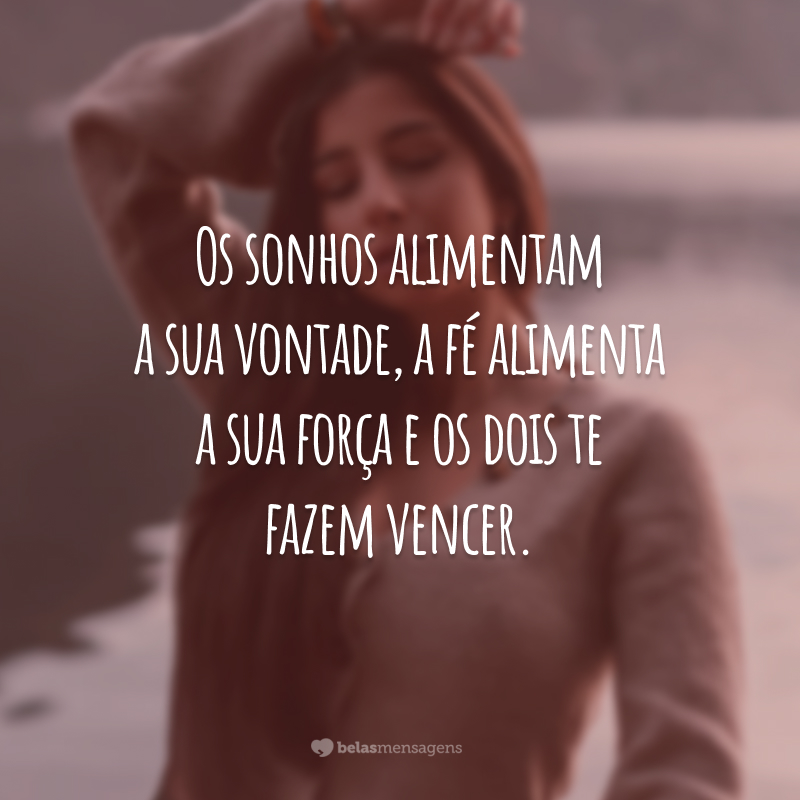 Os sonhos alimentam a sua vontade, a fé alimenta a sua força e os dois te fazem vencer.