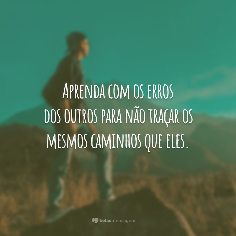 Aprenda com os erros dos outros para não traçar os mesmos caminhos que eles.