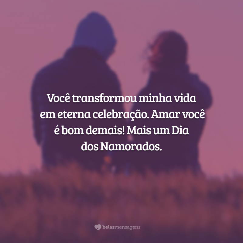 Você transformou minha vida em eterna celebração. Amar você é bom demais! Mais um Dia dos Namorados.