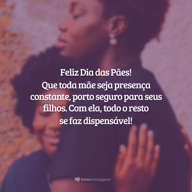 Feliz Dia das Pães! Que toda mãe seja presença constante, porto seguro para seus filhos. Com ela, todo o resto se faz dispensável!