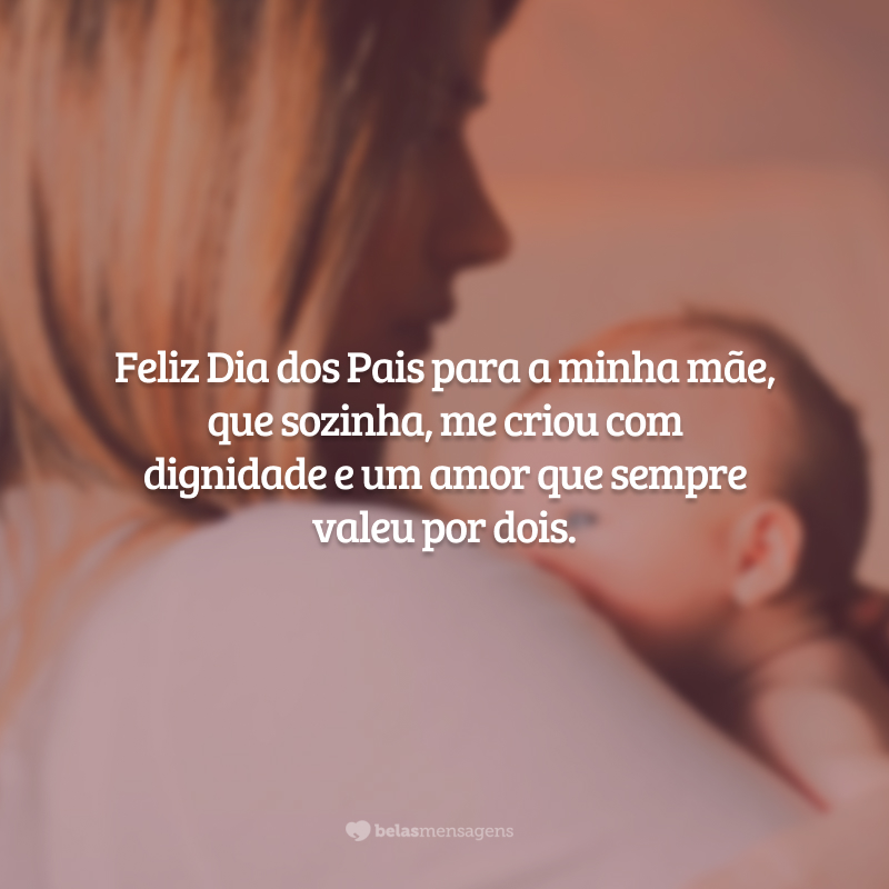 Feliz Dia dos Pais para a minha mãe, que sozinha, me criou com dignidade e um amor que sempre valeu por dois.