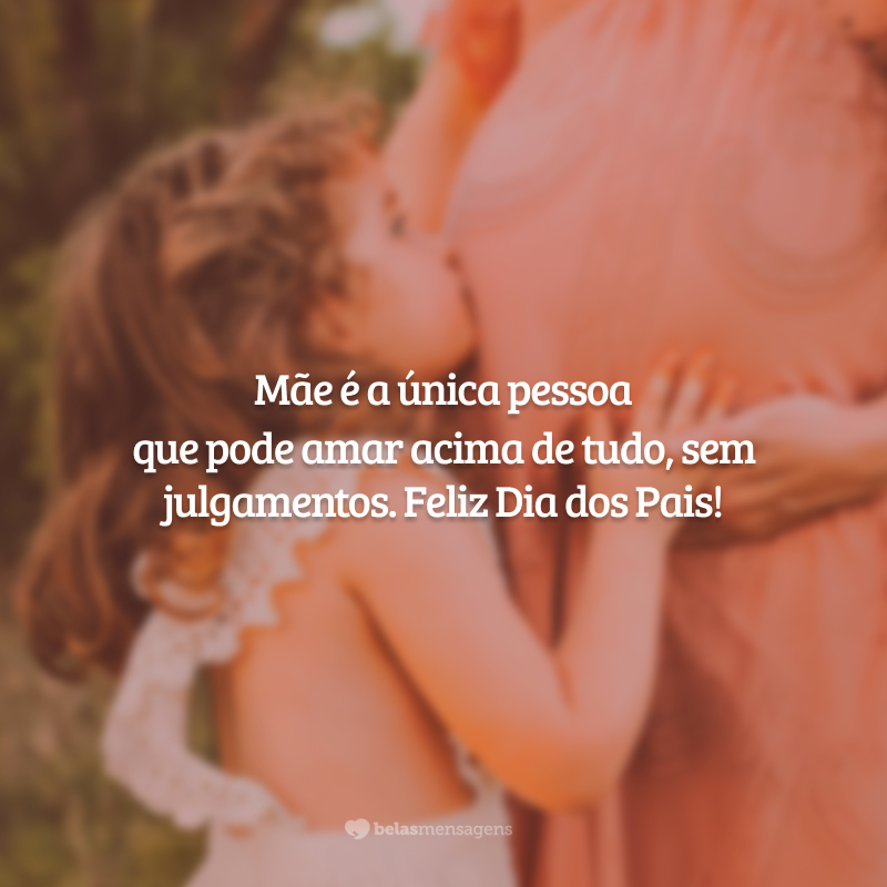 Mãe é a única pessoa que pode amar acima de tudo, sem julgamentos. Feliz Dia dos Pais!