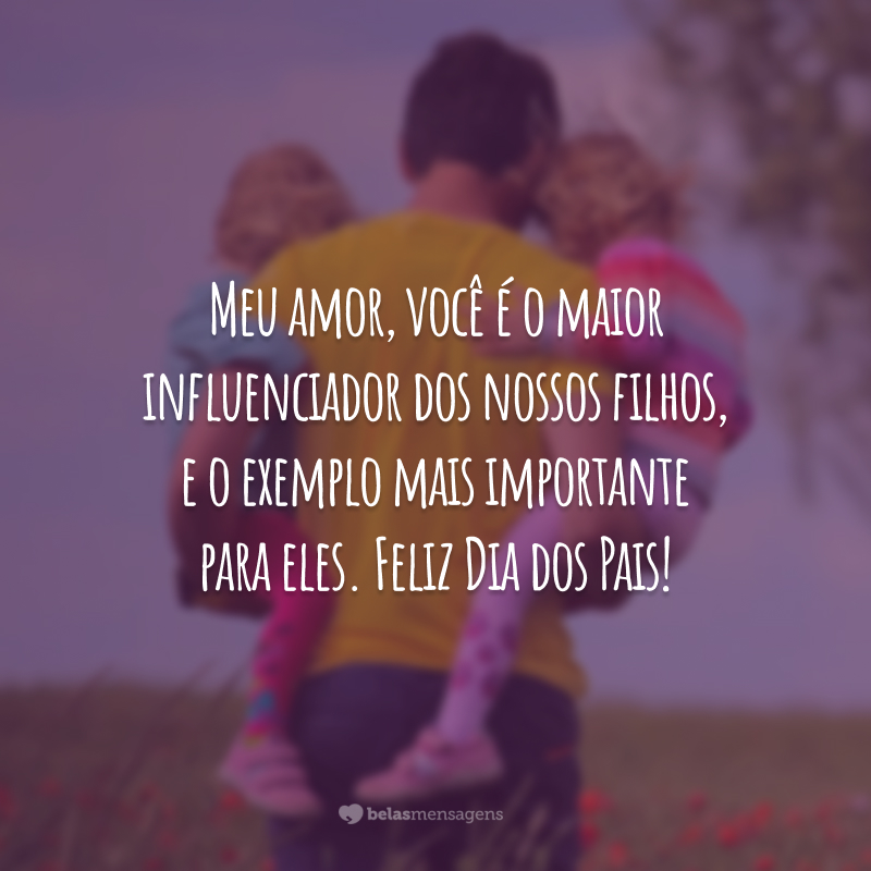 Feliz Dia Dos Pais Meu Amor 50 Frases Lindas Para Homenageá Lo 5020