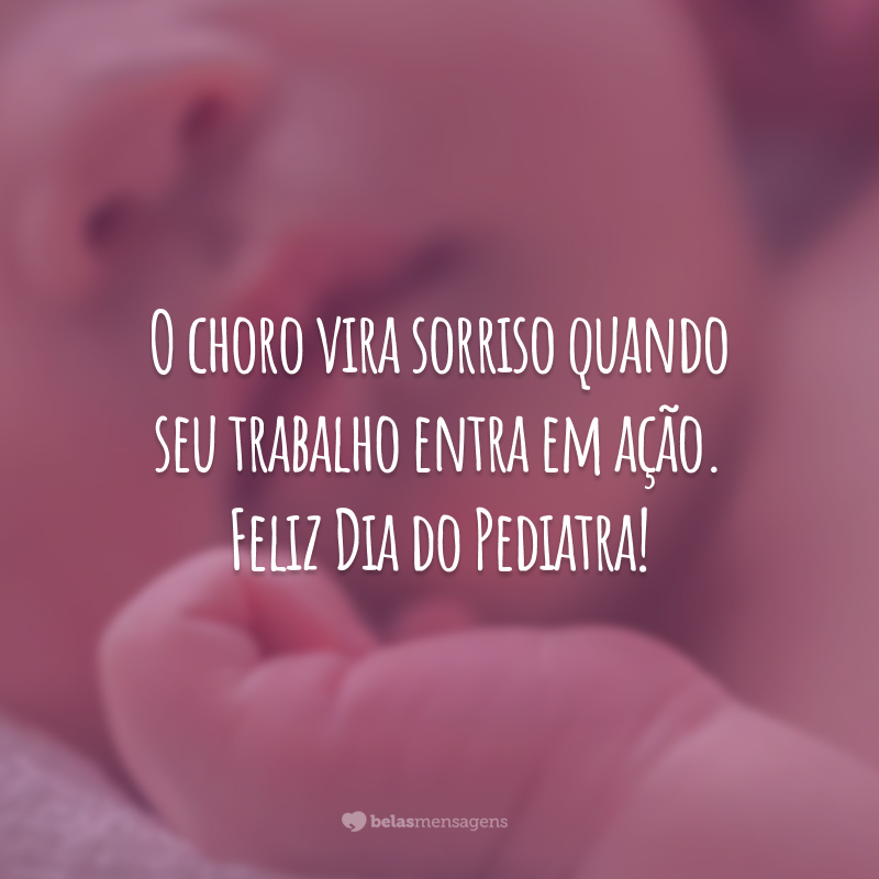 O choro vira sorriso quando seu trabalho entra em ação. Feliz Dia do Pediatra!