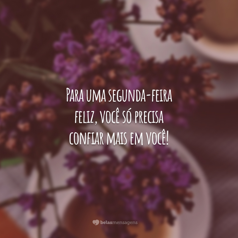 Para uma segunda-feira feliz, você só precisa confiar mais em você!