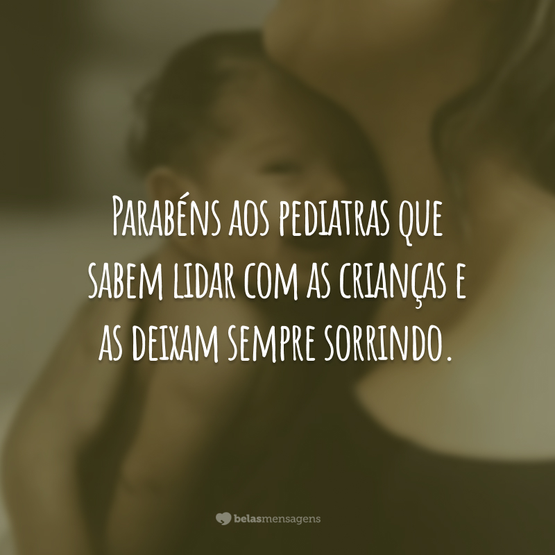 Parabéns aos pediatras que sabem lidar com as crianças e as deixam sempre sorrindo.