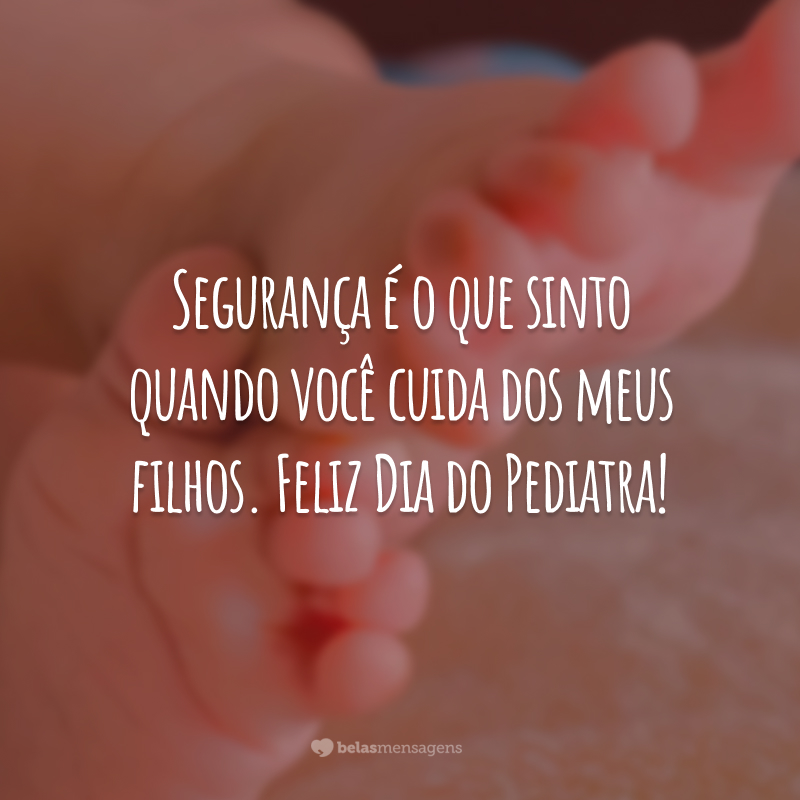 Segurança é o que sinto quando você cuida dos meus filhos. Feliz Dia do Pediatra!